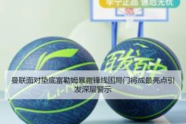 曼联面对垫底富勒姆暴露锋线困局门将成最亮点引发深层警示